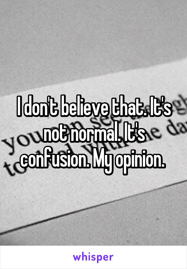 I don't believe that. It's not normal. It's confusion. My opinion. 