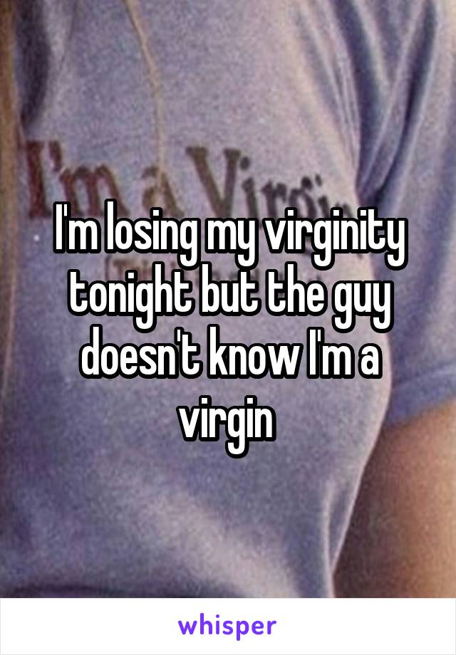 I'm losing my virginity tonight but the guy doesn't know I'm a virgin 