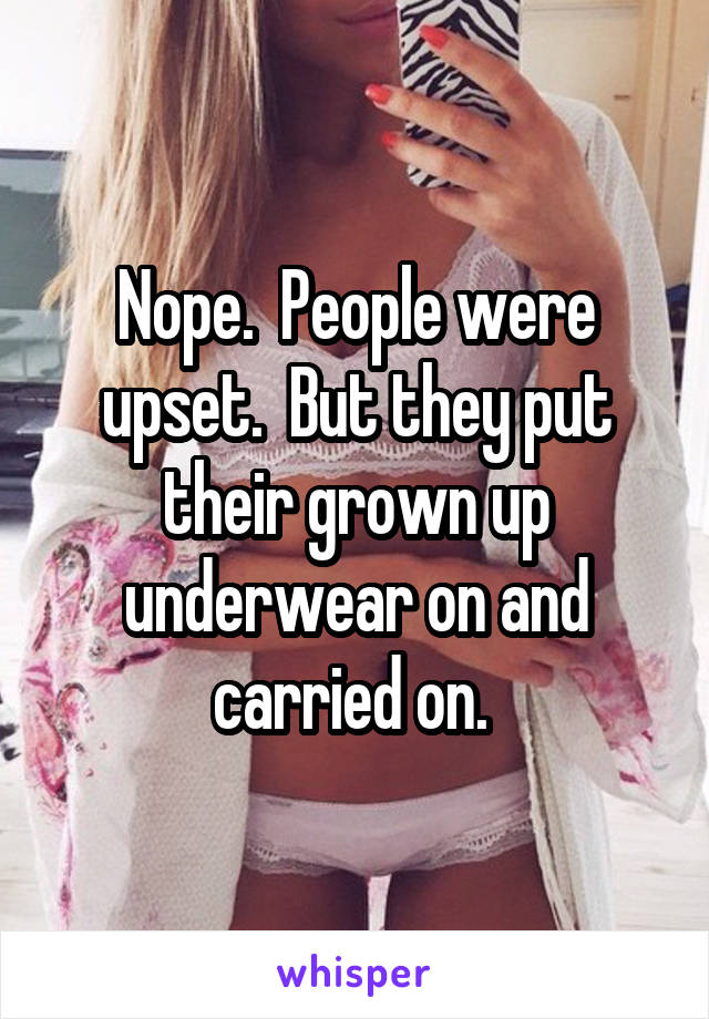 Nope.  People were upset.  But they put their grown up underwear on and carried on. 