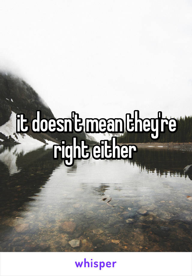 it doesn't mean they're right either 