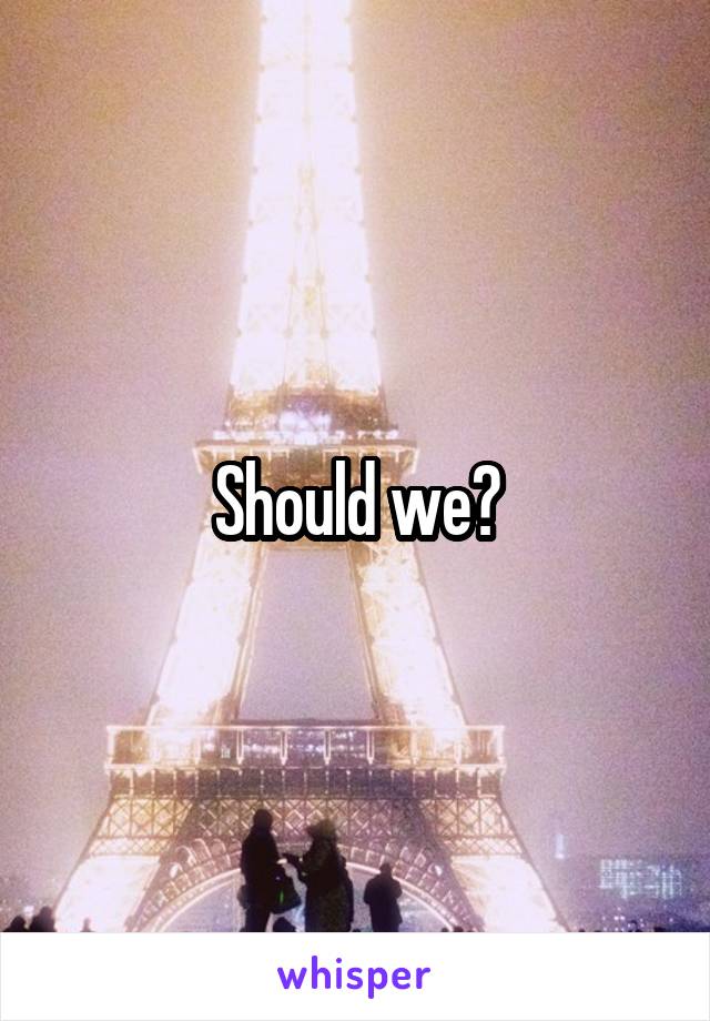 Should we?