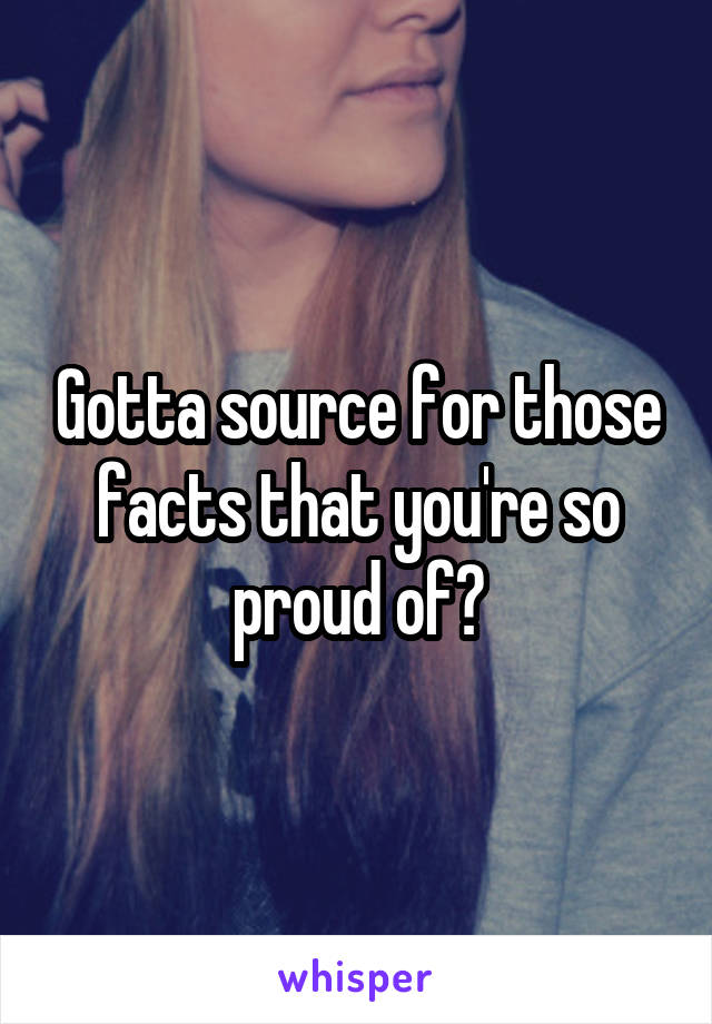 Gotta source for those facts that you're so proud of?