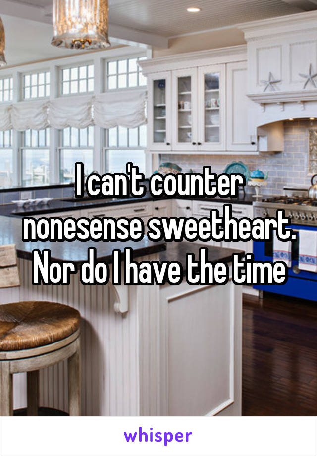 I can't counter nonesense sweetheart. Nor do I have the time