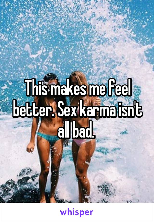 This makes me feel better. Sex karma isn't all bad. 