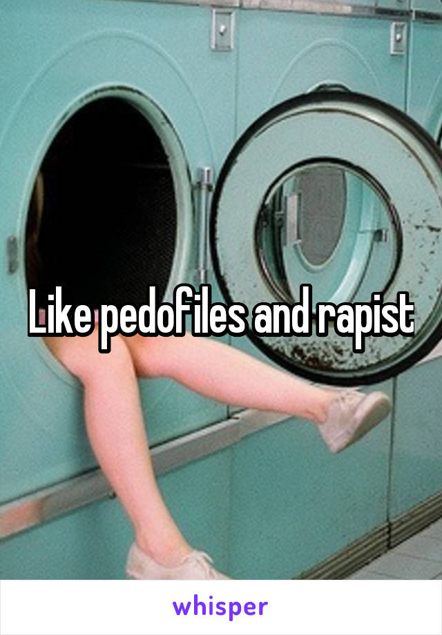 Like pedofiles and rapist