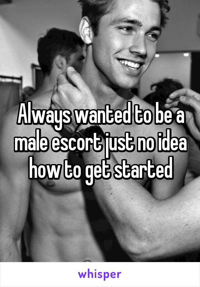 Always wanted to be a male escort just no idea how to get started