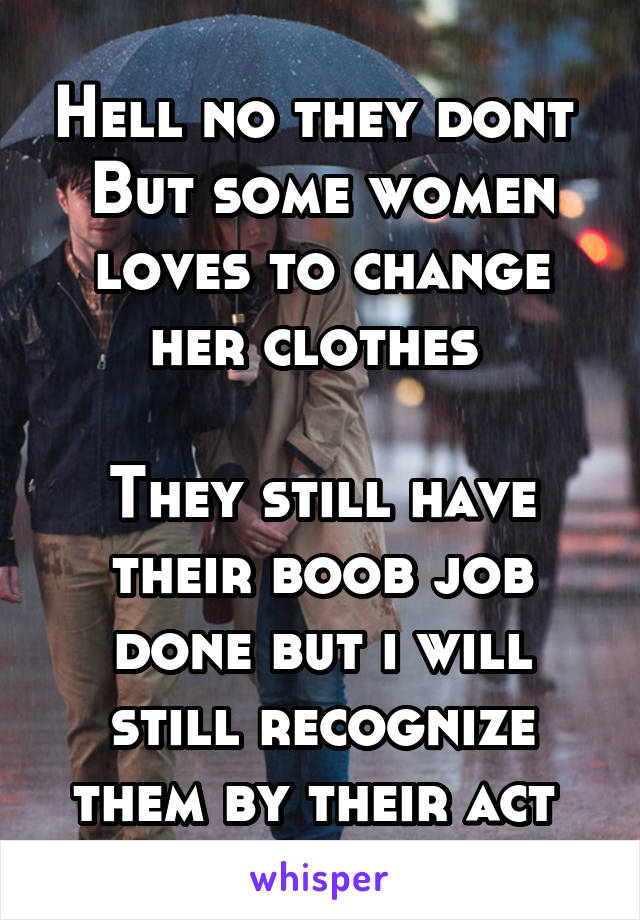 Hell no they dont 
But some women loves to change her clothes 

They still have their boob job done but i will still recognize them by their act 