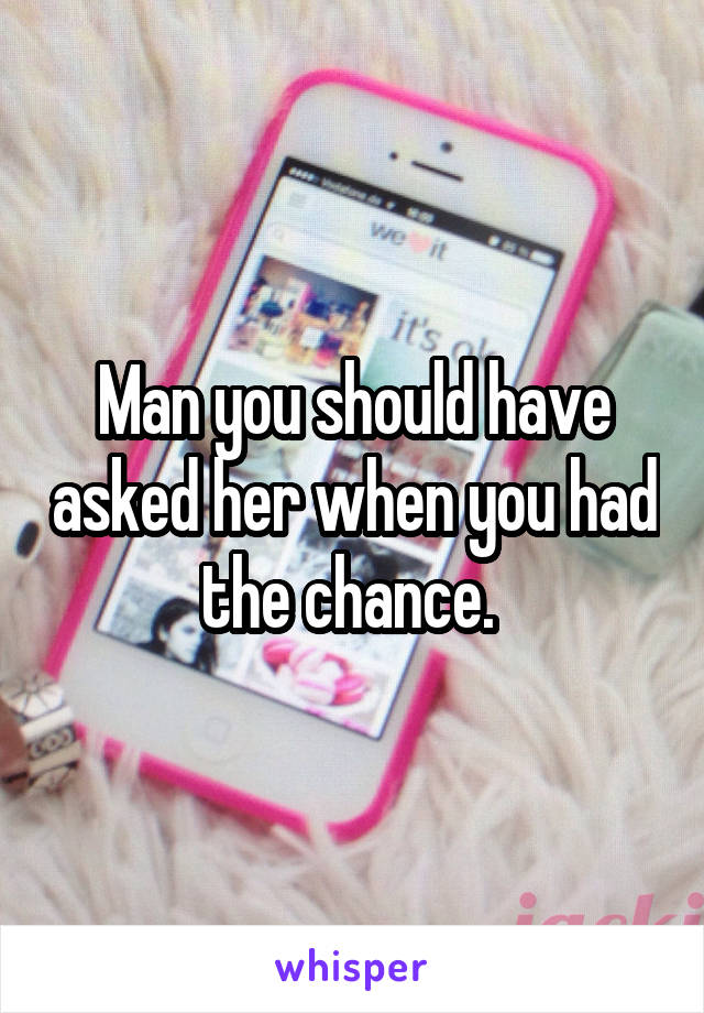 Man you should have asked her when you had the chance. 