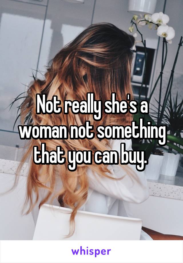 Not really she's a woman not something that you can buy. 