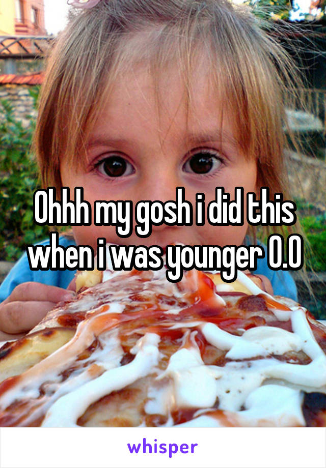 Ohhh my gosh i did this when i was younger O.O