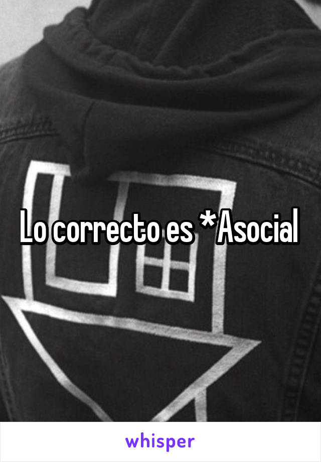 Lo correcto es *Asocial 