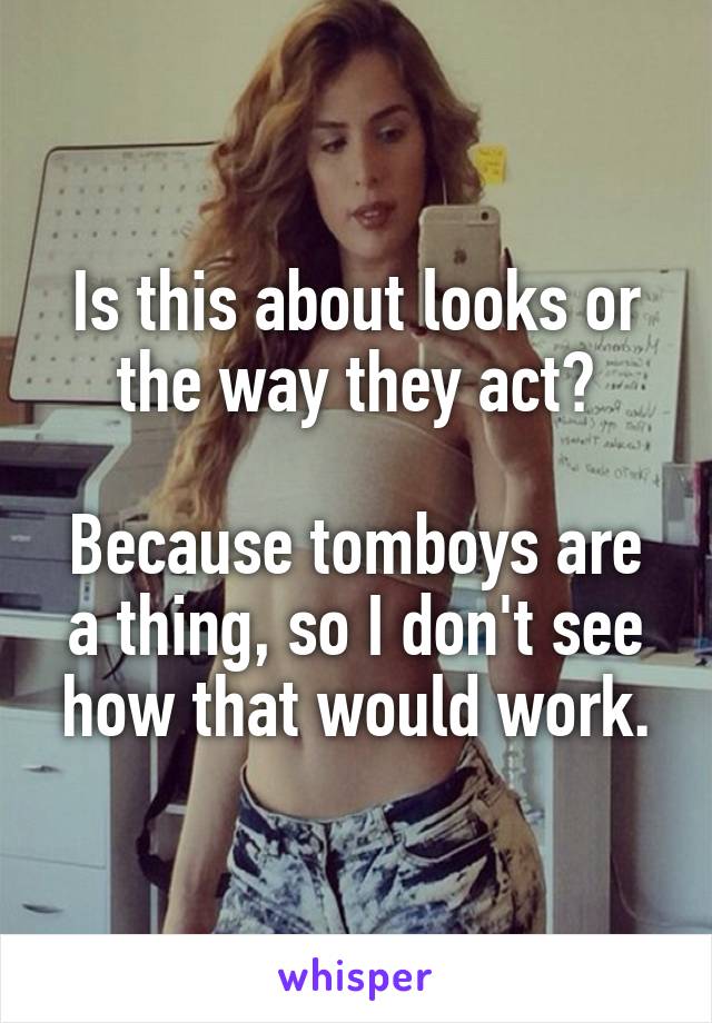 Is this about looks or the way they act?

Because tomboys are a thing, so I don't see how that would work.