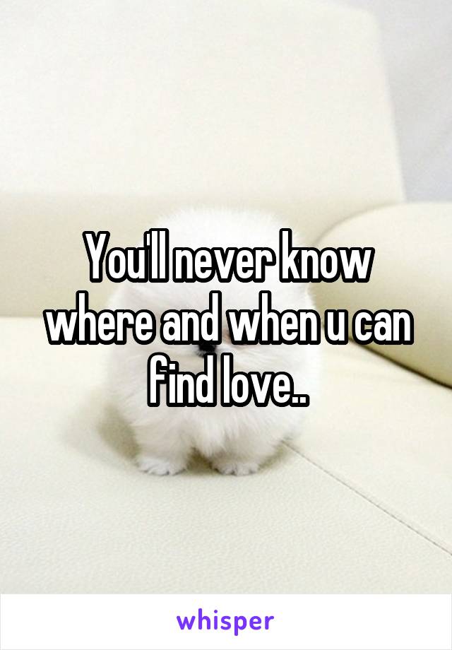 You'll never know where and when u can find love..