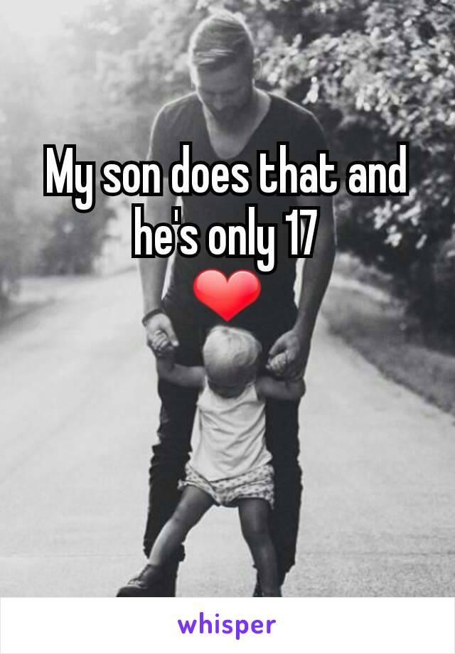 My son does that and he's only 17
❤