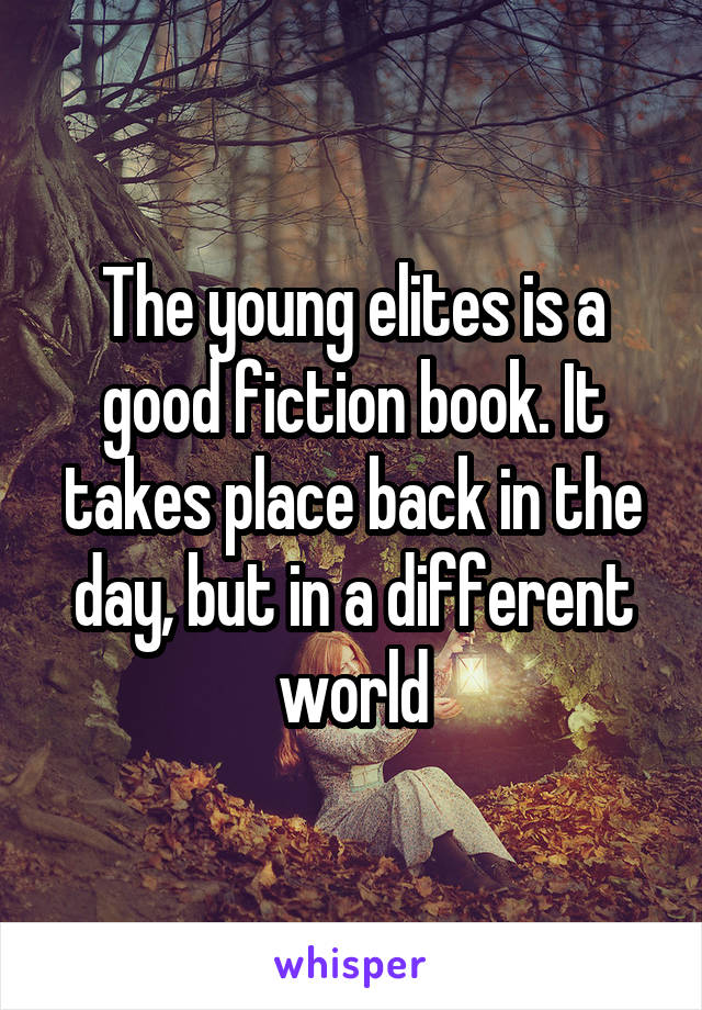 The young elites is a good fiction book. It takes place back in the day, but in a different world