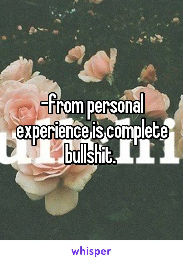 -from personal experience is complete bullshit. 