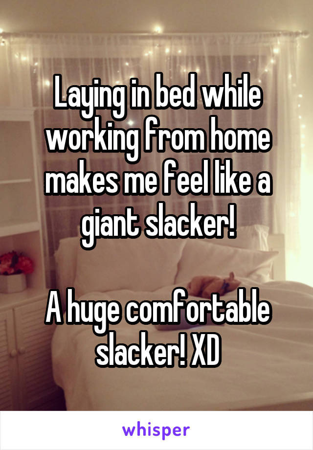 Laying in bed while working from home makes me feel like a giant slacker!

A huge comfortable slacker! XD