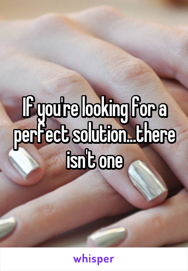 If you're looking for a perfect solution...there isn't one