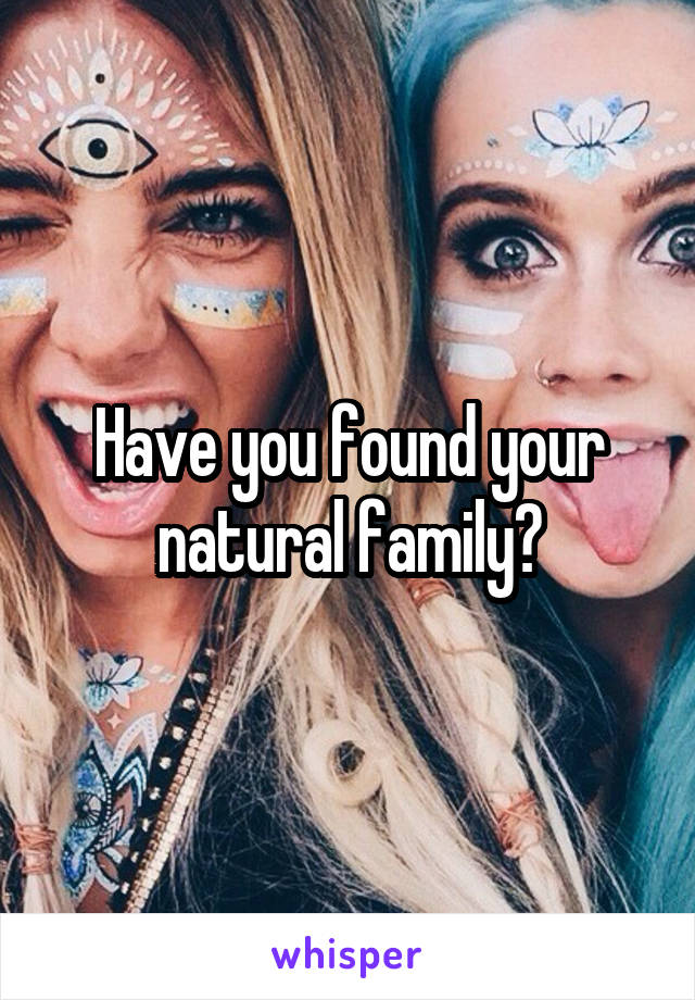 Have you found your natural family?