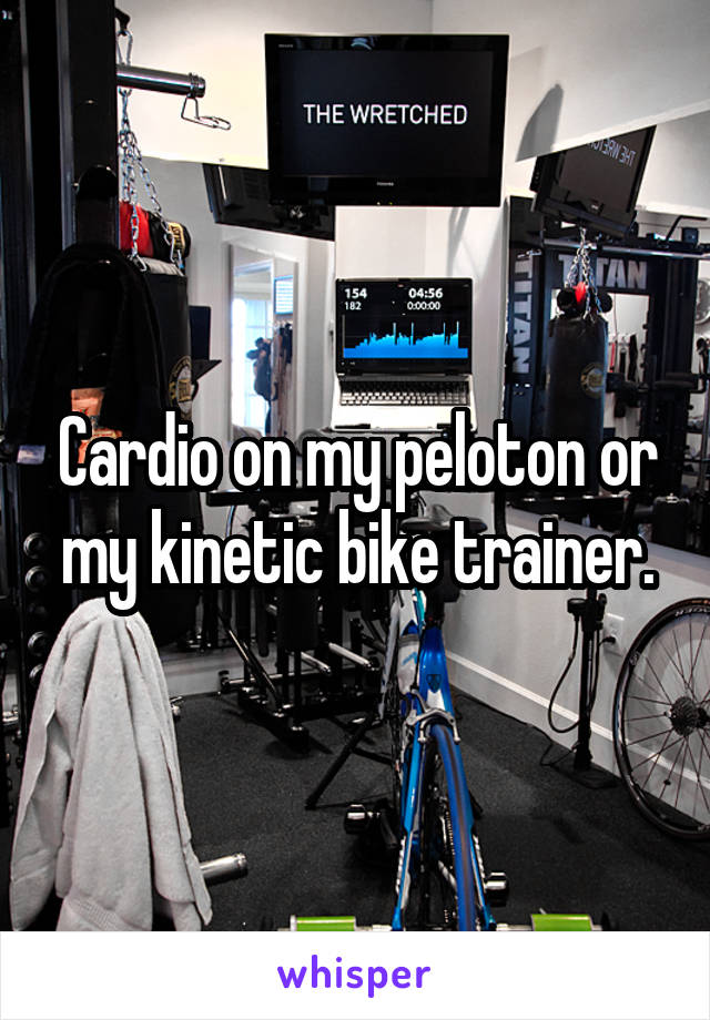 Cardio on my peloton or my kinetic bike trainer.