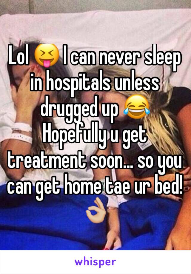 Lol 😝 I can never sleep in hospitals unless drugged up 😂 
Hopefully u get treatment soon... so you can get home tae ur bed! 👌🏼 