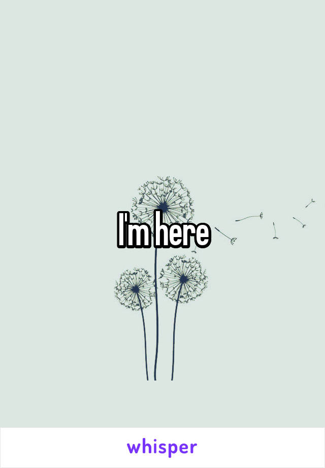 I'm here