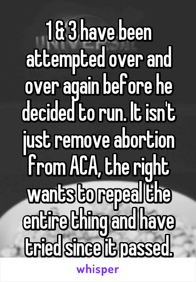 1 & 3 have been attempted over and over again before he decided to run. It isn't just remove abortion from ACA, the right wants to repeal the entire thing and have tried since it passed.