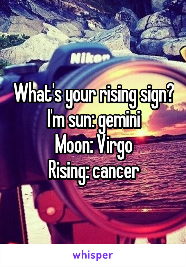 What's your rising sign?
I'm sun: gemini
Moon: Virgo
Rising: cancer