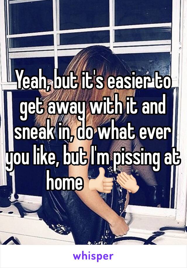 Yeah, but it's easier to get away with it and sneak in, do what ever you like, but I'm pissing at home 👍🏻👏🏻