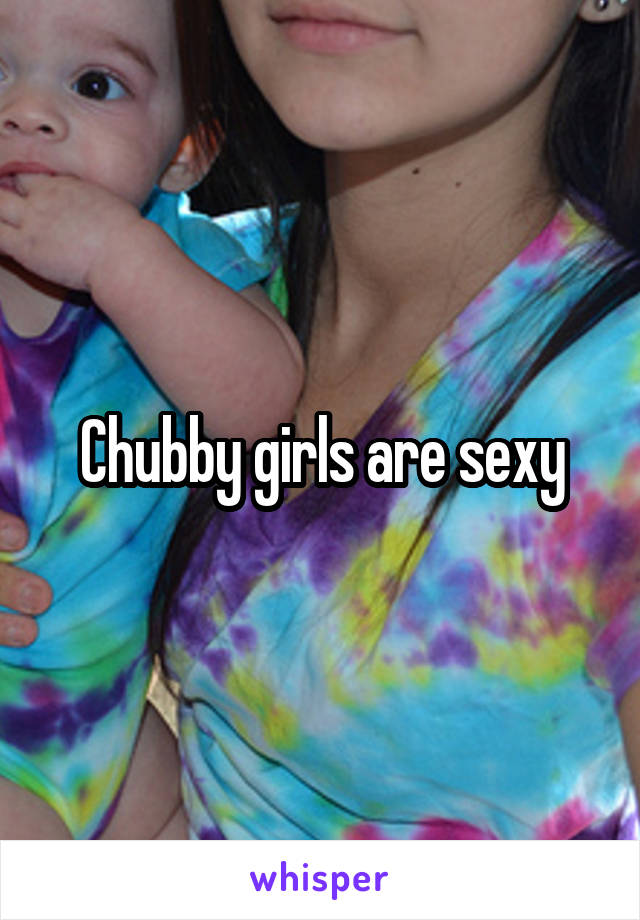 Chubby girls are sexy