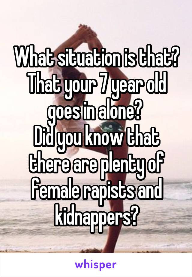 What situation is that? That your 7 year old goes in alone? 
Did you know that there are plenty of female rapists and kidnappers?