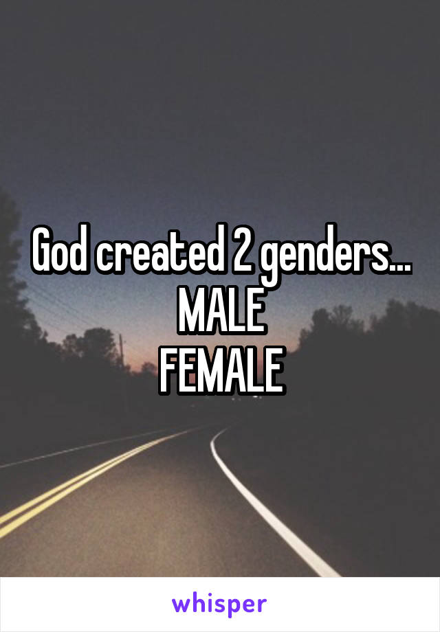 God created 2 genders...
MALE
FEMALE