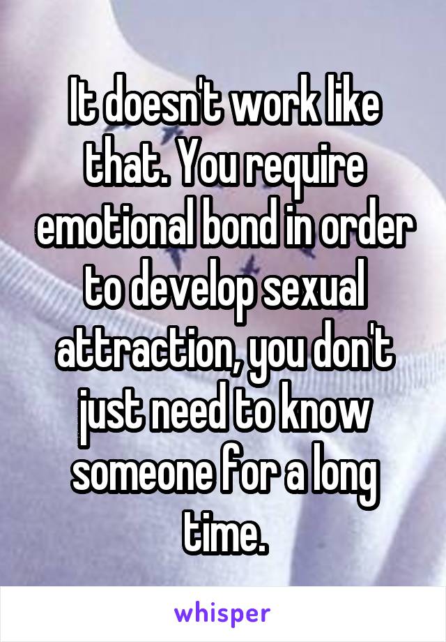 It doesn't work like that. You require emotional bond in order to develop sexual attraction, you don't just need to know someone for a long time.