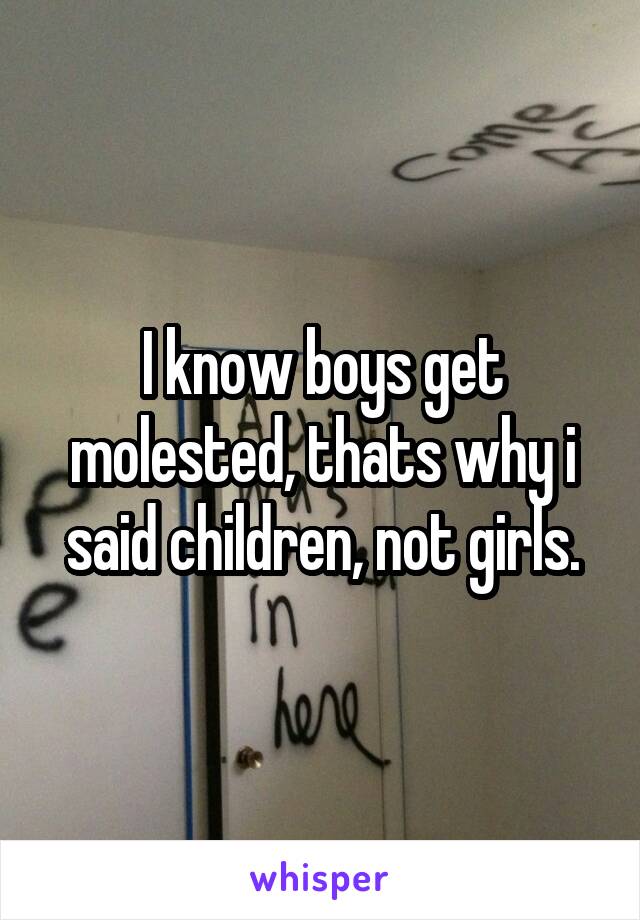 I know boys get molested, thats why i said children, not girls.