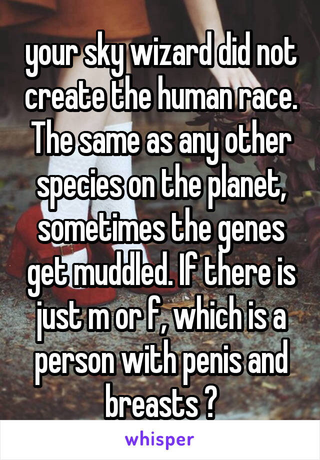 your sky wizard did not create the human race. The same as any other species on the planet, sometimes the genes get muddled. If there is just m or f, which is a person with penis and breasts ?
