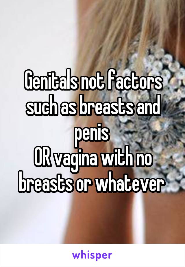 Genitals not factors such as breasts and penis 
OR vagina with no breasts or whatever 