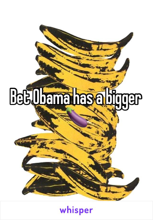 Bet Obama has a bigger 🍆