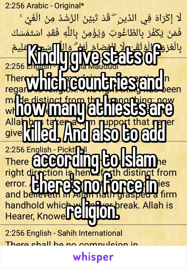 Kindly give stats of which countries and how many athiests are killed. And also to add according to Islam there's no force in religion. 