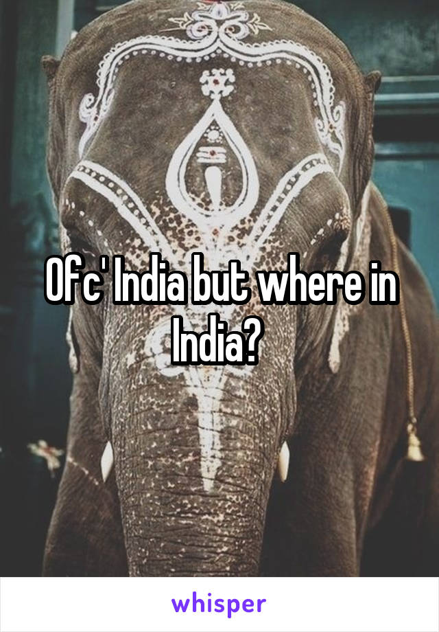 Ofc' India but where in India? 