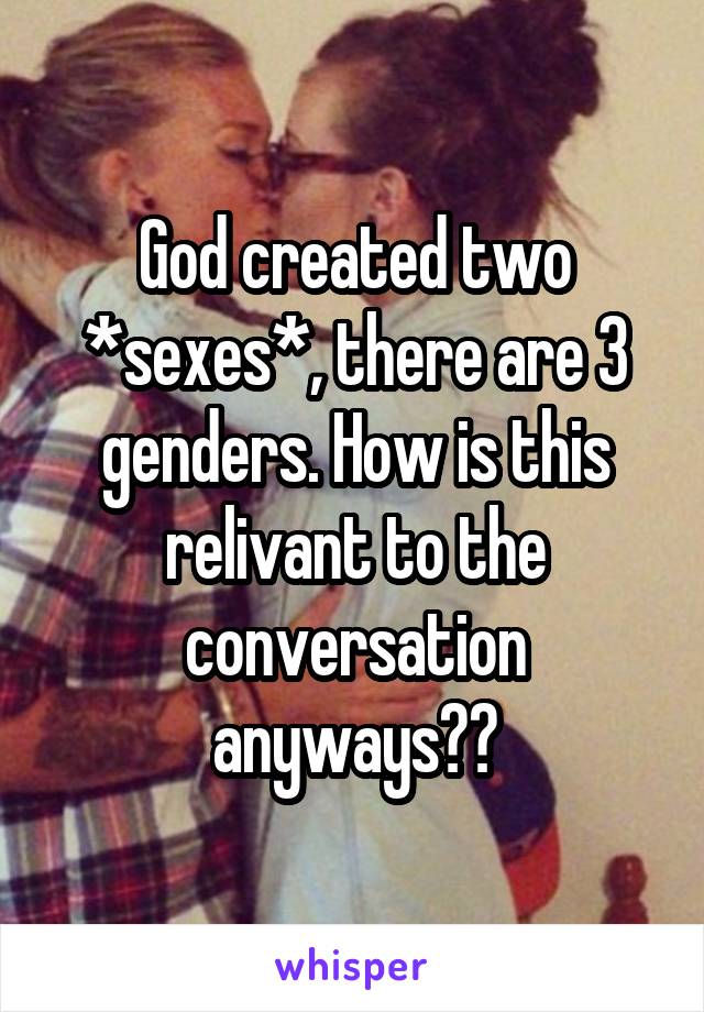 God created two *sexes*, there are 3 genders. How is this relivant to the conversation anyways??