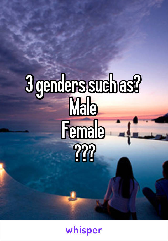 3 genders such as? 
Male 
Female 
???