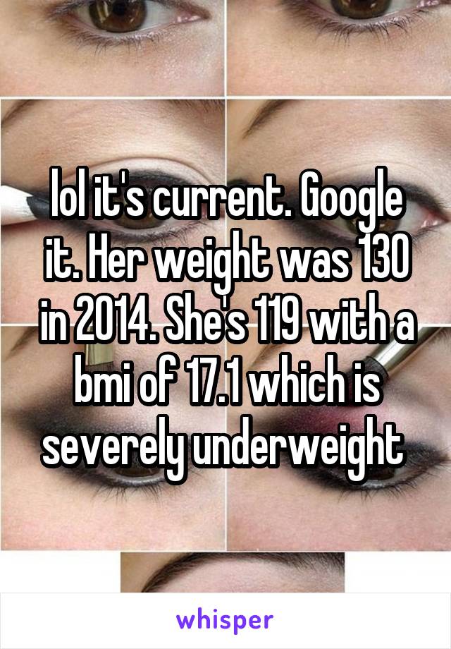 lol it's current. Google it. Her weight was 130 in 2014. She's 119 with a bmi of 17.1 which is severely underweight 