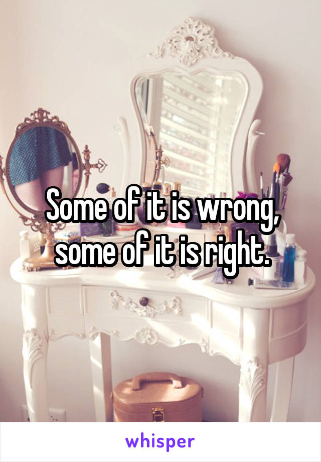 Some of it is wrong, some of it is right.