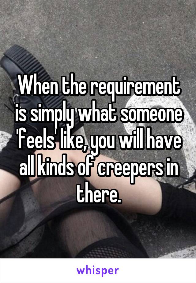 When the requirement is simply what someone 'feels' like, you will have all kinds of creepers in there.