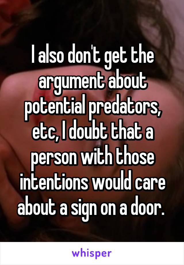 I also don't get the argument about potential predators, etc, I doubt that a person with those intentions would care about a sign on a door. 