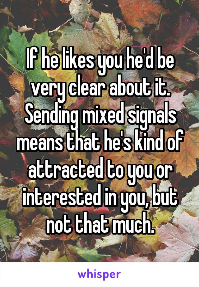 If he likes you he'd be very clear about it. Sending mixed signals means that he's kind of attracted to you or interested in you, but not that much.