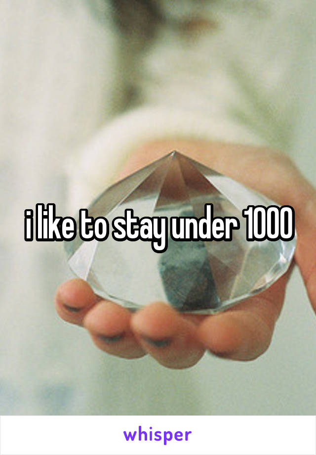 i like to stay under 1000