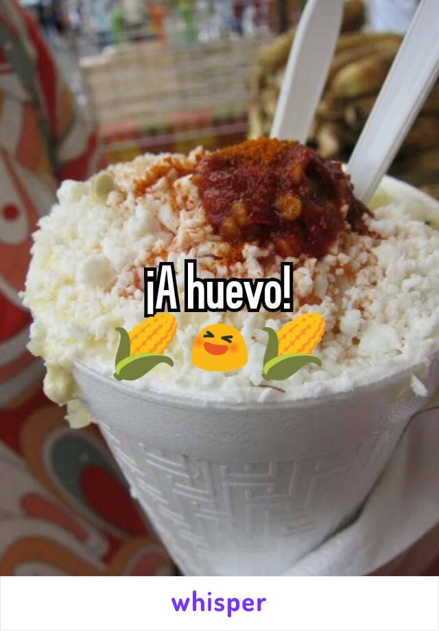 ¡A huevo!
🌽😆🌽