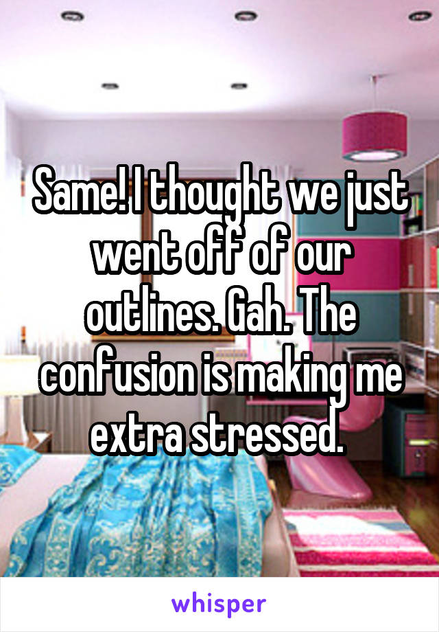 Same! I thought we just went off of our outlines. Gah. The confusion is making me extra stressed. 