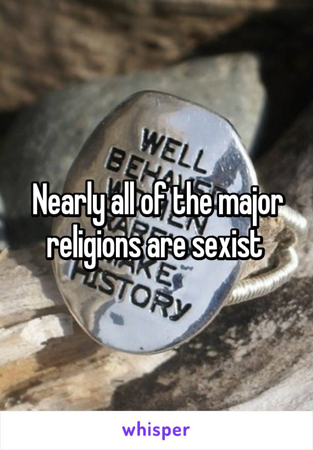 Nearly all of the major religions are sexist 